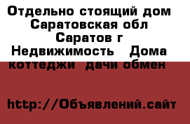 Отдельно стоящий дом - Саратовская обл., Саратов г. Недвижимость » Дома, коттеджи, дачи обмен   